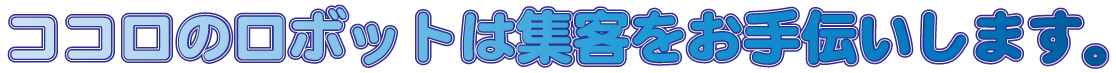 ココロのロボットは集客をお手伝いします。